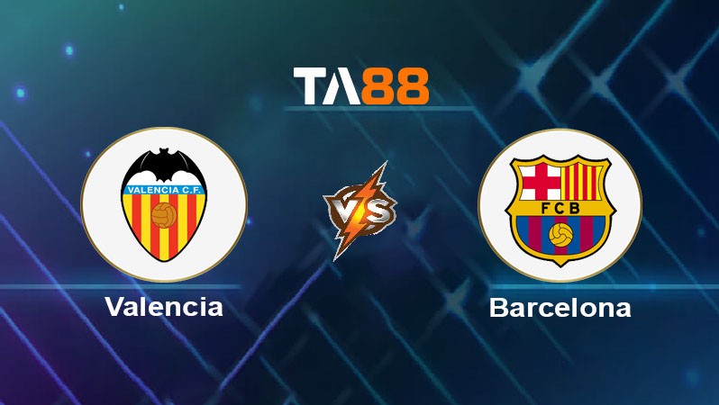 TA88 Soi kèo nhận định Valencia CF vs Barcelona, 03h30 ngày 07/02/2025